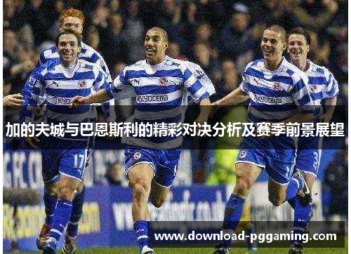 加的夫城与巴恩斯利的精彩对决分析及赛季前景展望