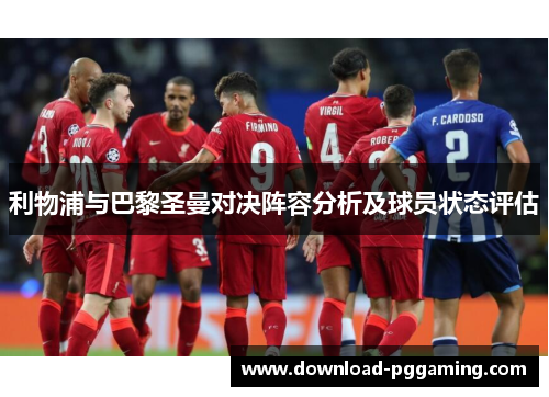 利物浦与巴黎圣曼对决阵容分析及球员状态评估