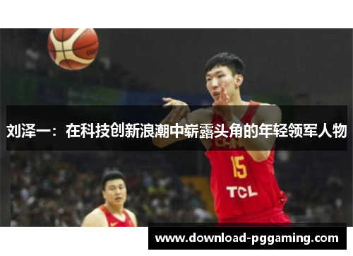 刘泽一：在科技创新浪潮中崭露头角的年轻领军人物