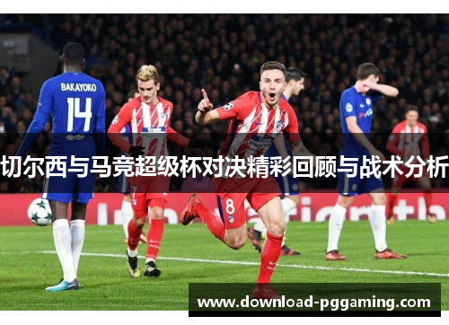 切尔西与马竞超级杯对决精彩回顾与战术分析