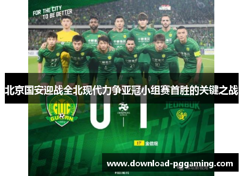 北京国安迎战全北现代力争亚冠小组赛首胜的关键之战