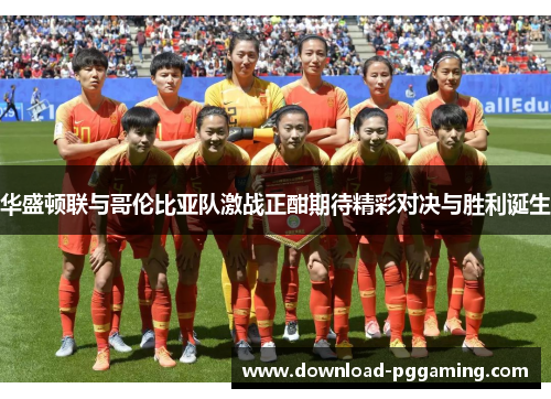 华盛顿联与哥伦比亚队激战正酣期待精彩对决与胜利诞生