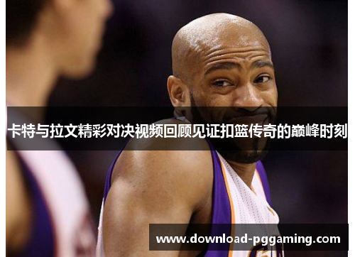 卡特与拉文精彩对决视频回顾见证扣篮传奇的巅峰时刻