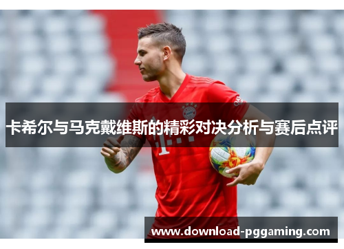 卡希尔与马克戴维斯的精彩对决分析与赛后点评