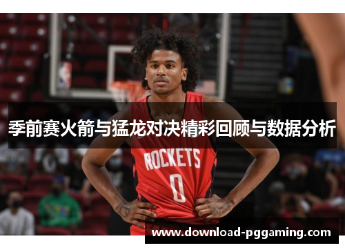 季前赛火箭与猛龙对决精彩回顾与数据分析