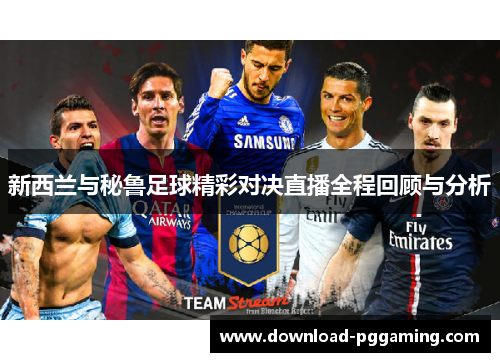 新西兰与秘鲁足球精彩对决直播全程回顾与分析