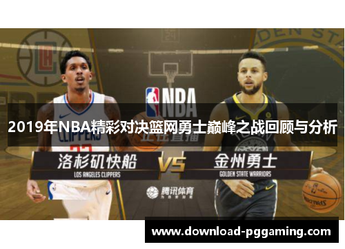 2019年NBA精彩对决篮网勇士巅峰之战回顾与分析
