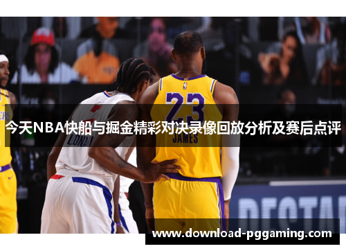 今天NBA快船与掘金精彩对决录像回放分析及赛后点评
