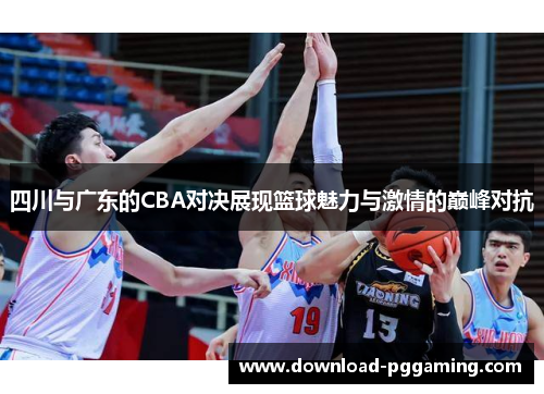 四川与广东的CBA对决展现篮球魅力与激情的巅峰对抗