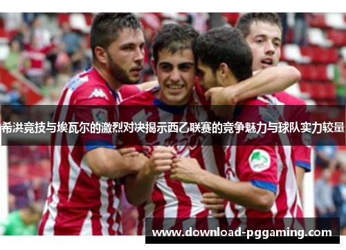 希洪竞技与埃瓦尔的激烈对决揭示西乙联赛的竞争魅力与球队实力较量