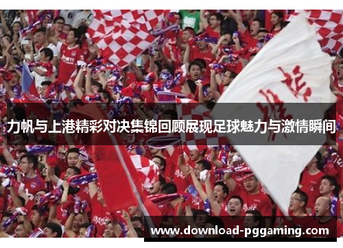 力帆与上港精彩对决集锦回顾展现足球魅力与激情瞬间